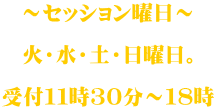 ～セッション曜日～  火・水・土・日曜日。  受付１１時３０分～１８時