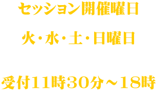 セッション開催曜日  火・水・土・日曜日   受付11時30分～18時